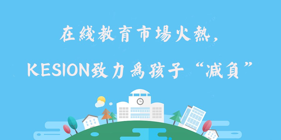 在线教育市场火热，KESION致力为孩子“减负”